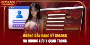Hướng Dẫn Đăng Ký XOSO66 Và Những Lưu Ý Quan Trọng